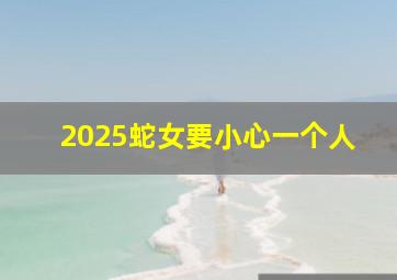 2025蛇女要小心一个人