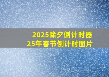 2025除夕倒计时器25年春节倒计时图片