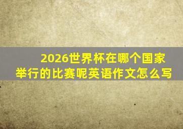 2026世界杯在哪个国家举行的比赛呢英语作文怎么写