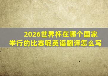 2026世界杯在哪个国家举行的比赛呢英语翻译怎么写