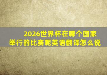 2026世界杯在哪个国家举行的比赛呢英语翻译怎么说