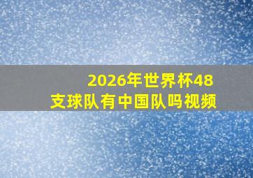 2026年世界杯48支球队有中国队吗视频