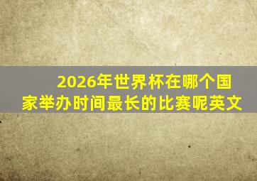 2026年世界杯在哪个国家举办时间最长的比赛呢英文