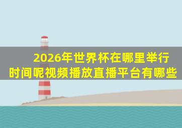 2026年世界杯在哪里举行时间呢视频播放直播平台有哪些