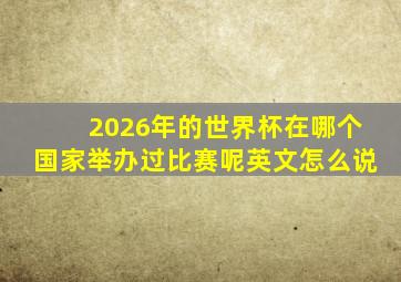 2026年的世界杯在哪个国家举办过比赛呢英文怎么说