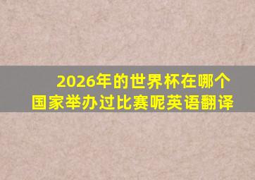 2026年的世界杯在哪个国家举办过比赛呢英语翻译