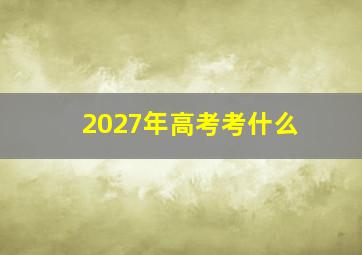 2027年高考考什么