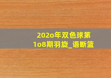 202o年双色球第1o8期羽旋_语断篮