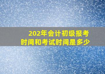 202年会计初级报考时间和考试时间是多少