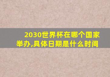 2030世界杯在哪个国家举办,具体日期是什么时间