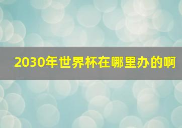 2030年世界杯在哪里办的啊