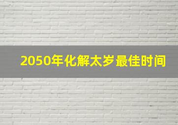 2050年化解太岁最佳时间