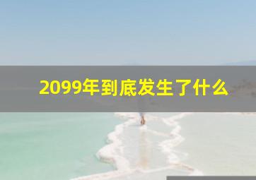 2099年到底发生了什么