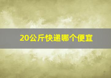 20公斤快递哪个便宜