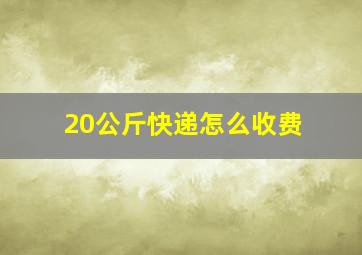 20公斤快递怎么收费