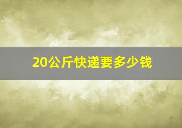 20公斤快递要多少钱