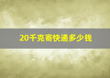 20千克寄快递多少钱