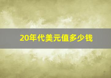 20年代美元值多少钱