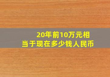 20年前10万元相当于现在多少钱人民币