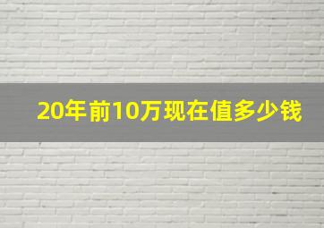 20年前10万现在值多少钱