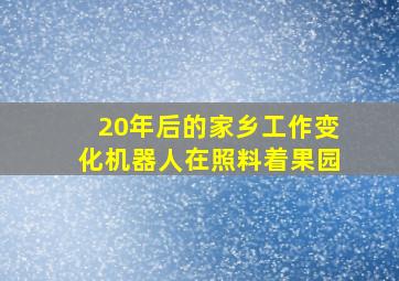 20年后的家乡工作变化机器人在照料着果园