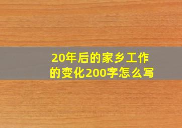 20年后的家乡工作的变化200字怎么写