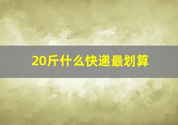 20斤什么快递最划算