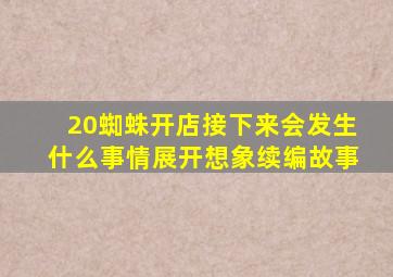 20蜘蛛开店接下来会发生什么事情展开想象续编故事