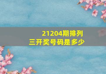 21204期排列三开奖号码是多少