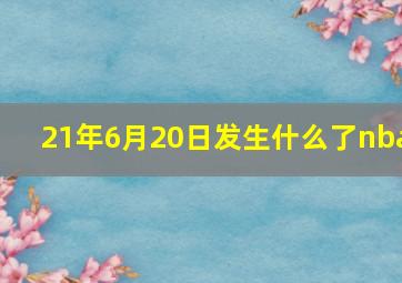 21年6月20日发生什么了nba