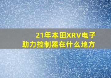 21年本田XRV电子助力控制器在什么地方