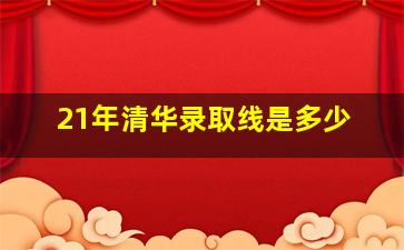 21年清华录取线是多少