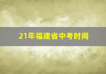 21年福建省中考时间