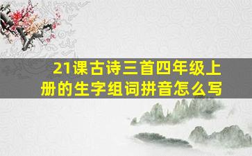 21课古诗三首四年级上册的生字组词拼音怎么写