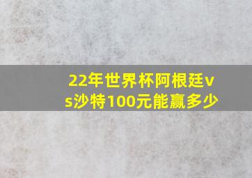 22年世界杯阿根廷vs沙特100元能赢多少