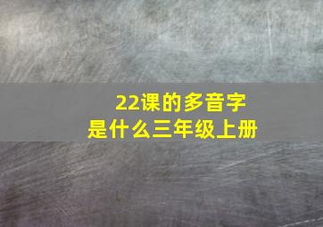 22课的多音字是什么三年级上册