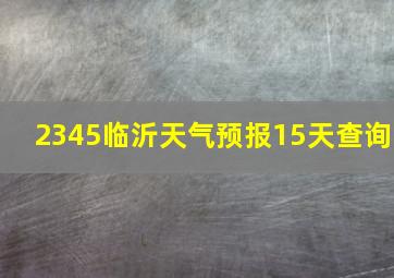 2345临沂天气预报15天查询