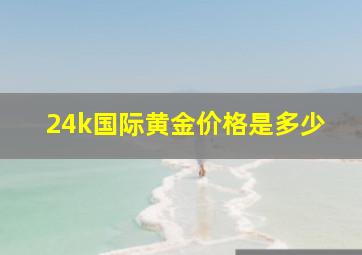 24k国际黄金价格是多少