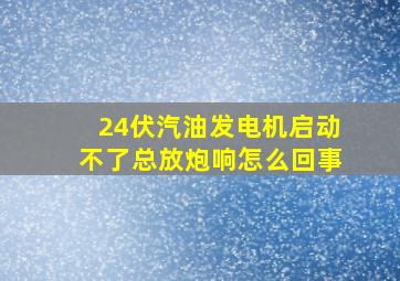 24伏汽油发电机启动不了总放炮响怎么回事