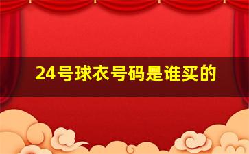 24号球衣号码是谁买的