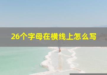 26个字母在横线上怎么写