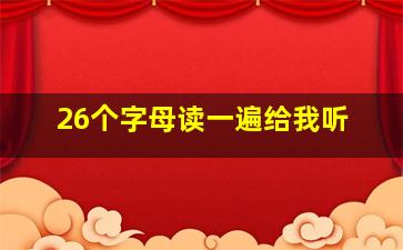 26个字母读一遍给我听