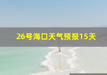 26号海口天气预报15天