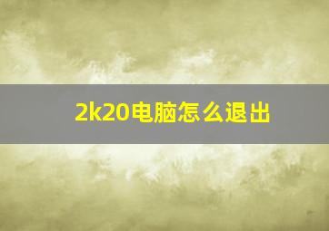 2k20电脑怎么退出