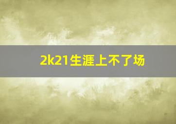 2k21生涯上不了场