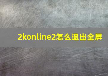 2konline2怎么退出全屏