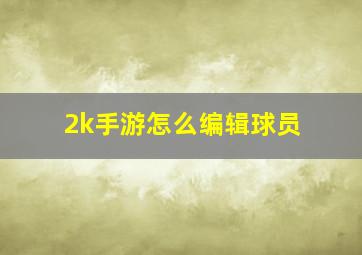 2k手游怎么编辑球员