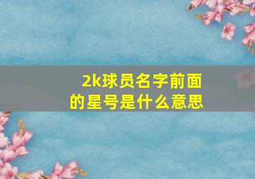 2k球员名字前面的星号是什么意思