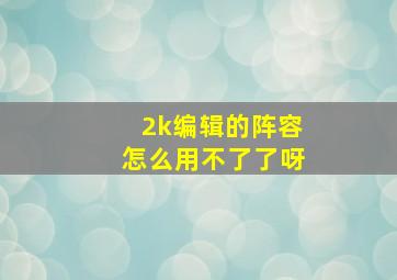 2k编辑的阵容怎么用不了了呀