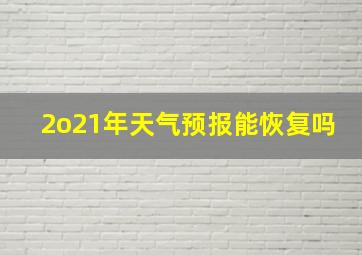 2o21年天气预报能恢复吗